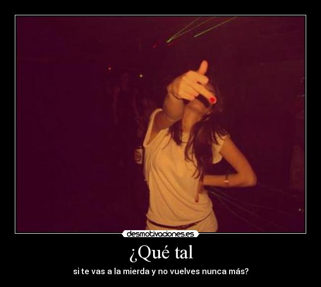 ¿Qué tal - si te vas a la mierda y no vuelves nunca más?