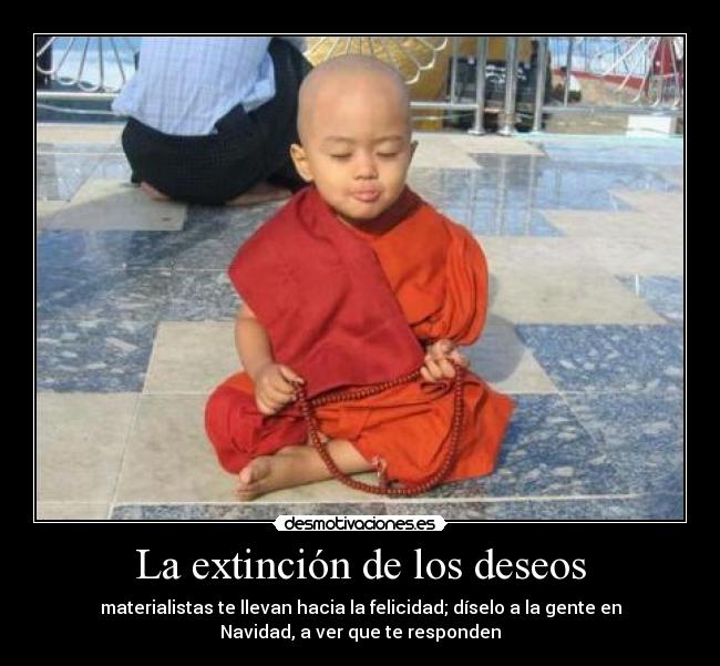 La extinción de los deseos - materialistas te llevan hacia la felicidad; díselo a la gente en
Navidad, a ver que te responden