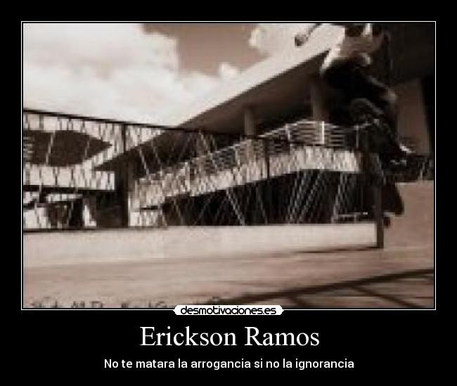 Erickson Ramos - No te matara la arrogancia si no la ignorancia