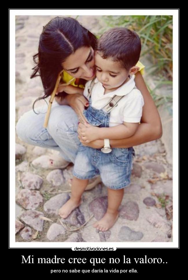 Mi madre cree que no la valoro.. - 