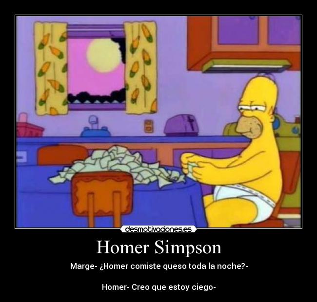 Homer Simpson - Marge- ¿Homer comiste queso toda la noche?-
Homer- Creo que estoy ciego-
