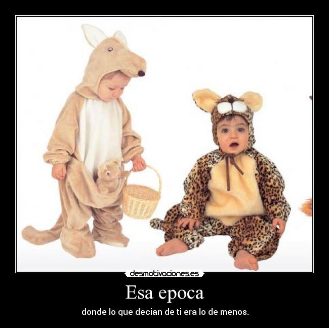 Esa epoca - donde lo que decian de ti era lo de menos.