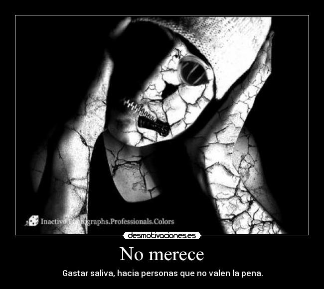 No merece - Gastar saliva, hacia personas que no valen la pena.