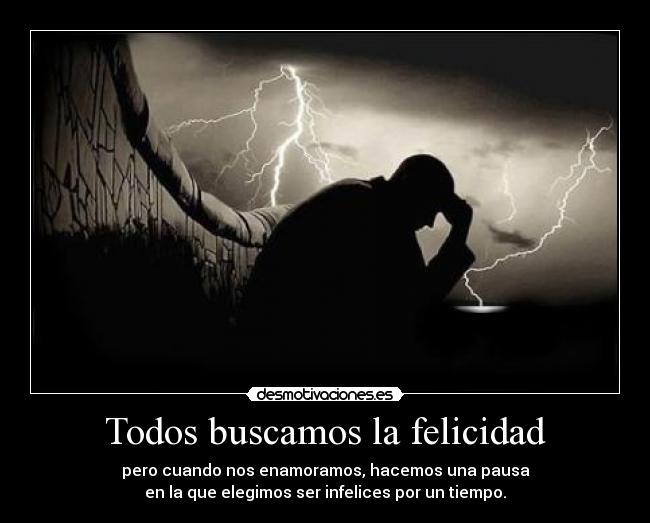 Todos buscamos la felicidad - pero cuando nos enamoramos, hacemos una pausa
en la que elegimos ser infelices por un tiempo.