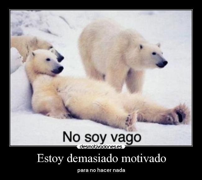 Estoy demasiado motivado - para no hacer nada