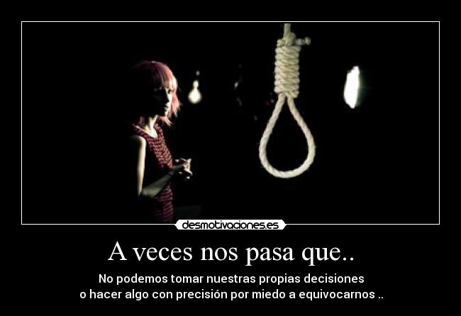 A veces nos pasa que.. - No podemos tomar nuestras propias decisiones
o hacer algo con precisión por miedo a equivocarnos ..