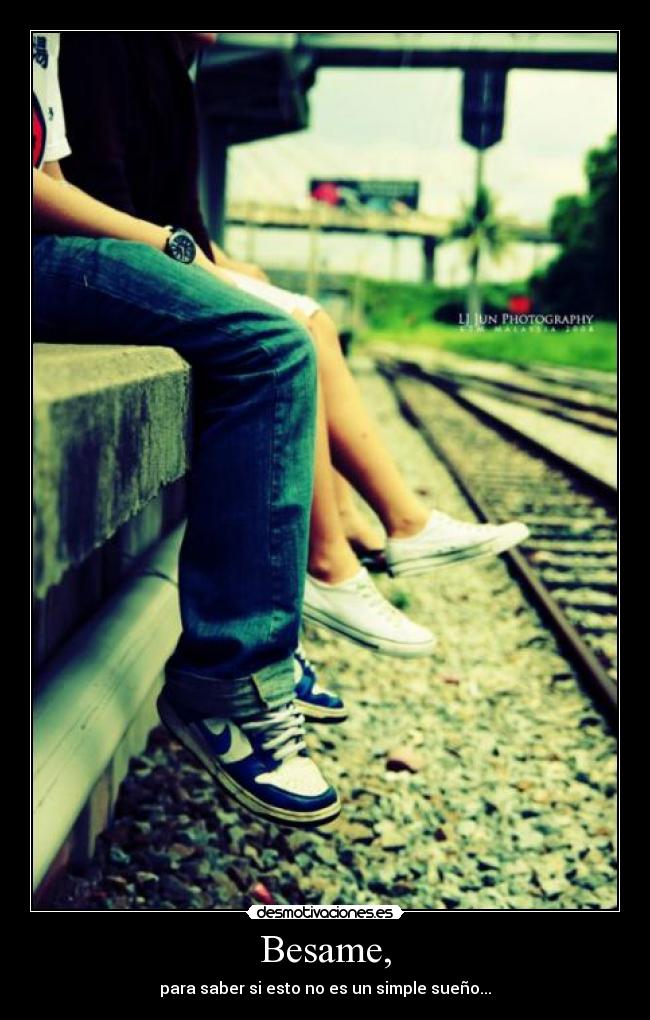 Besame, - para saber si esto no es un simple sueño...