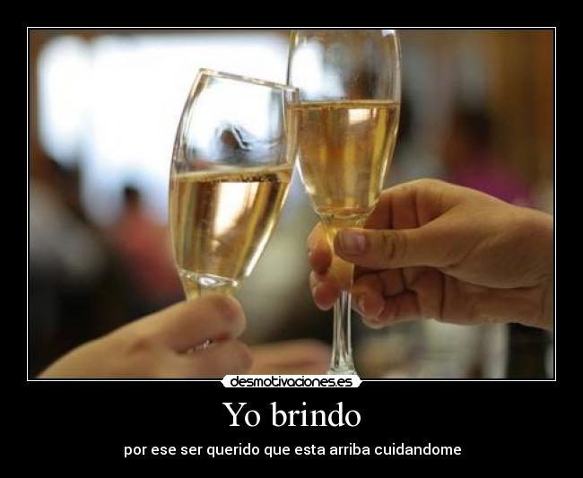 Yo brindo - por ese ser querido que esta arriba cuidandome