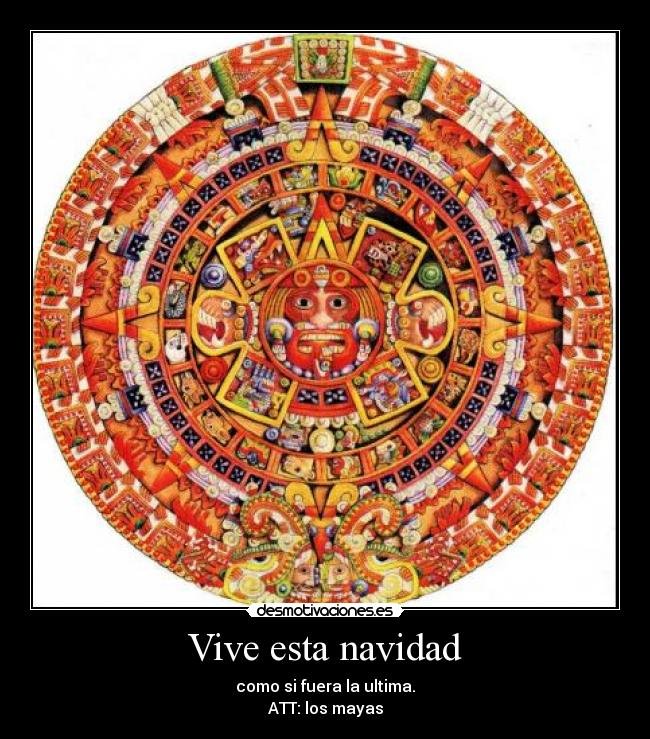 Vive esta navidad - como si fuera la ultima.
ATT: los mayas