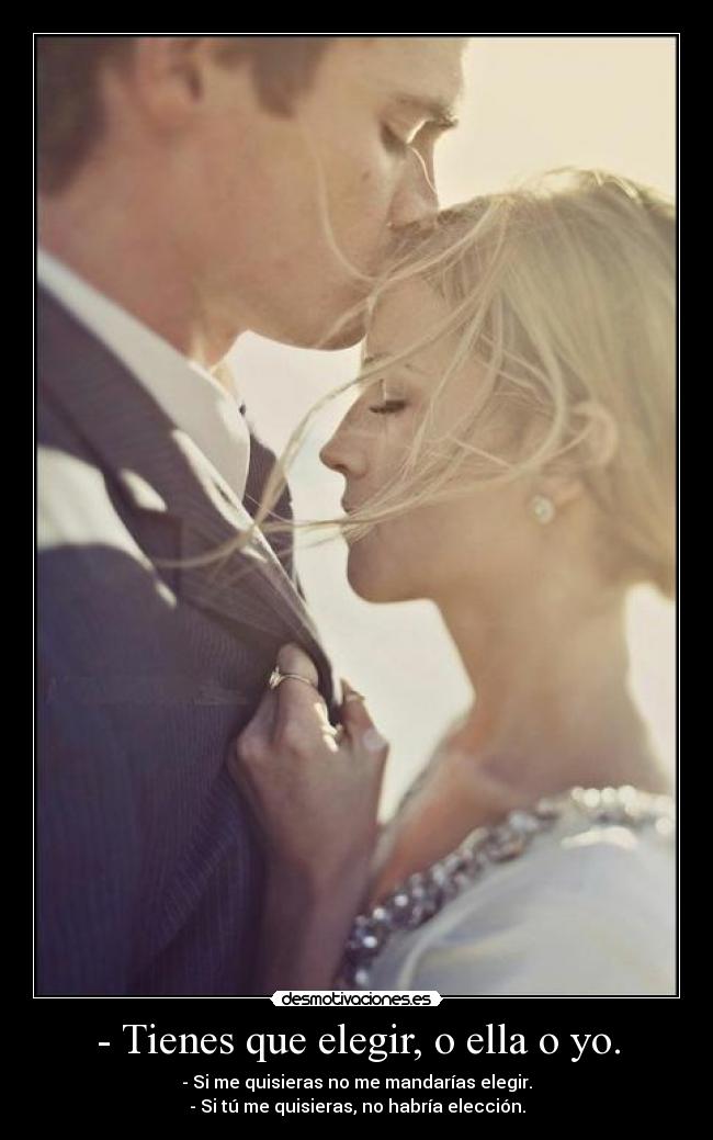 - Tienes que elegir, o ella o yo. - 