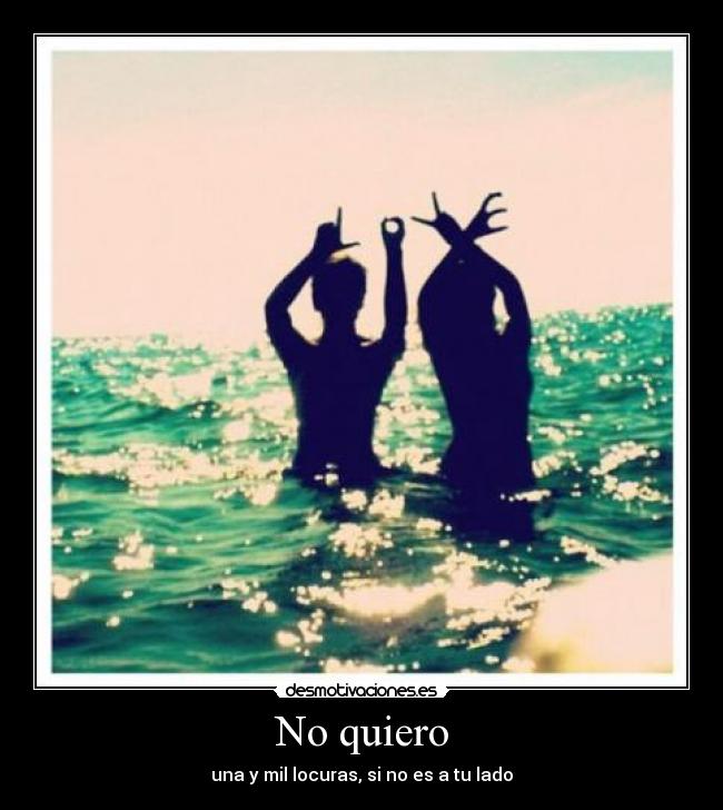 No quiero - una y mil locuras, si no es a tu lado♥
