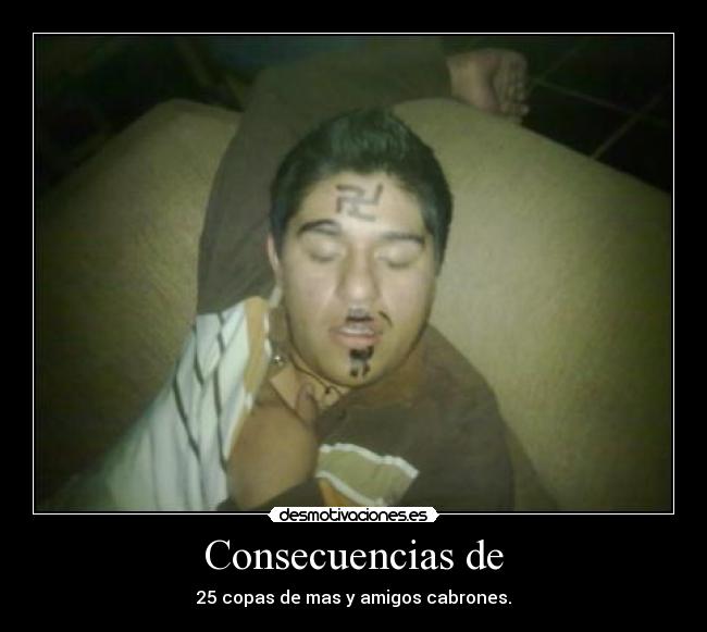 Consecuencias de - 25 copas de mas y amigos cabrones.
