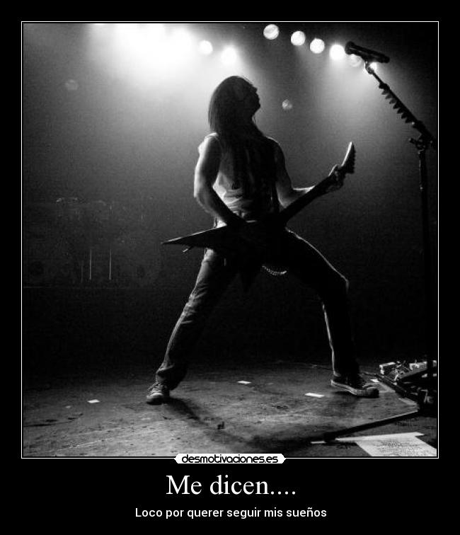 Me dicen.... - Loco por querer seguir mis sueños