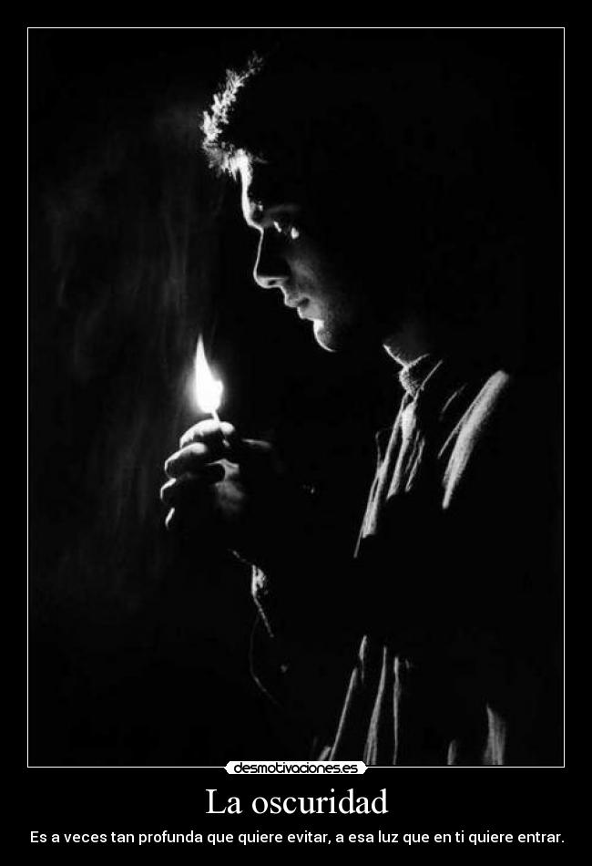 La oscuridad - Es a veces tan profunda que quiere evitar, a esa luz que en ti quiere entrar.