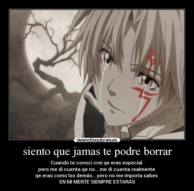 siento que jamas te podre borrar - Cuando te conoci creí qe eras especial
pero me di cuenta qe no... me di cuenta realmente
qe eras como los demás... pero no me importa sabes
EN MI MENTE SIEMPRE ESTARÁS