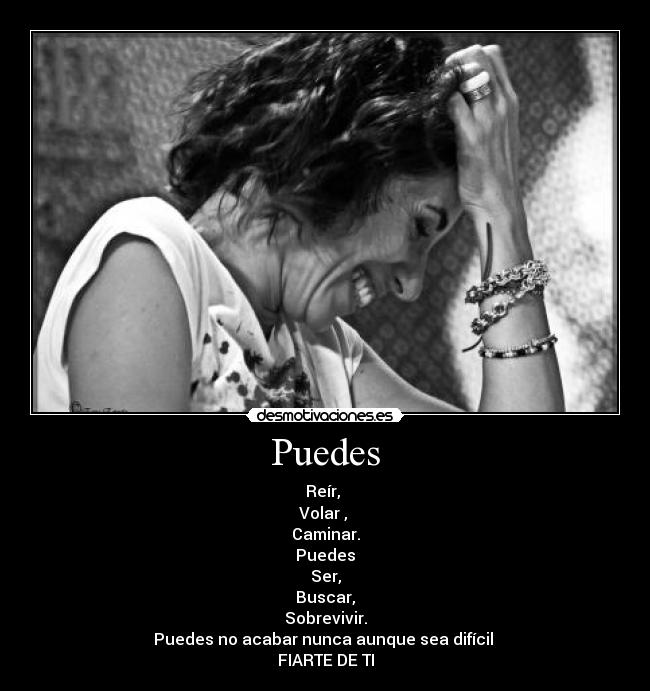 Puedes - Reír, 
Volar , 
Caminar.
Puedes
Ser,
Buscar,
Sobrevivir.
Puedes no acabar nunca aunque sea difícil 
FIARTE DE TI