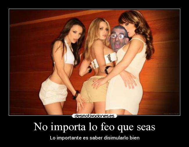 No importa lo feo que seas -