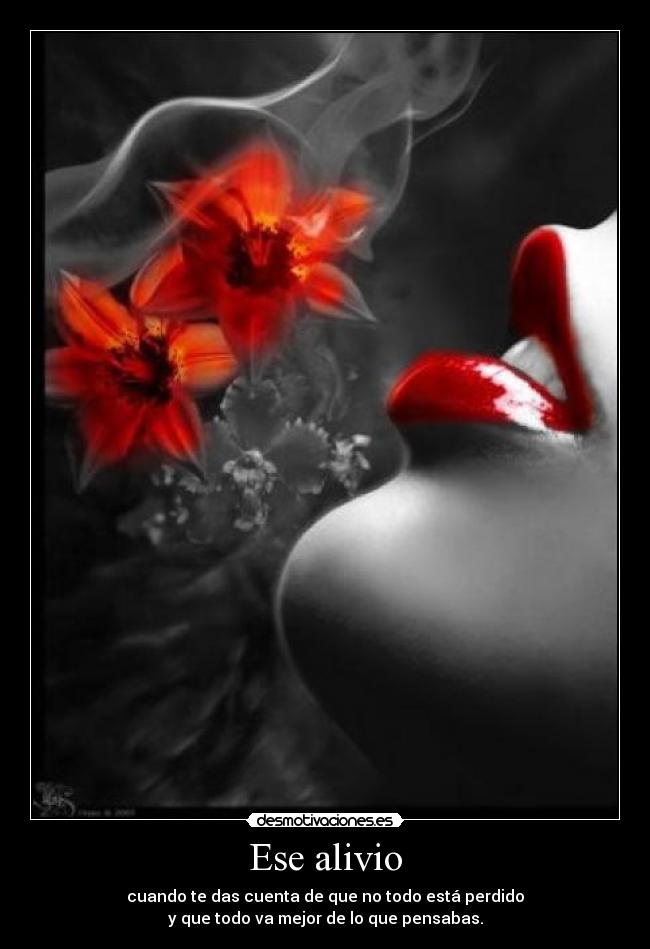 Ese alivio - cuando te das cuenta de que no todo está perdido
y que todo va mejor de lo que pensabas.