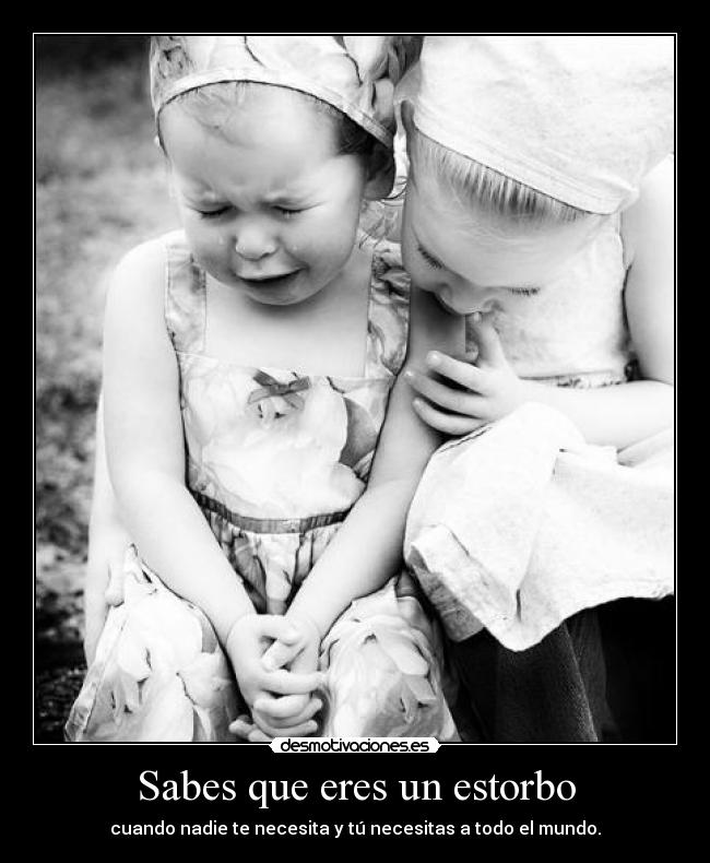 Sabes que eres un estorbo - 