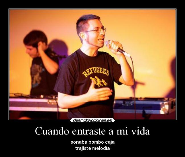 Cuando entraste a mi vida - sonaba bombo caja
trajiste melodía