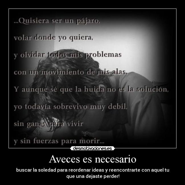 Aveces es necesario - buscar la soledad para reordenar ideas y reencontrarte con aquel tu
que una dejaste perder!