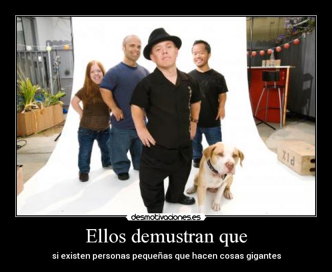 Ellos demustran que - si existen personas pequeñas que hacen cosas gigantes