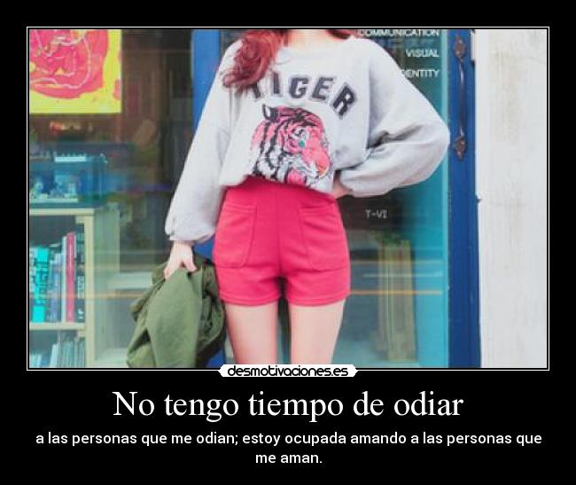 No tengo tiempo de odiar - a las personas que me odian; estoy ocupada amando a las personas que me aman.