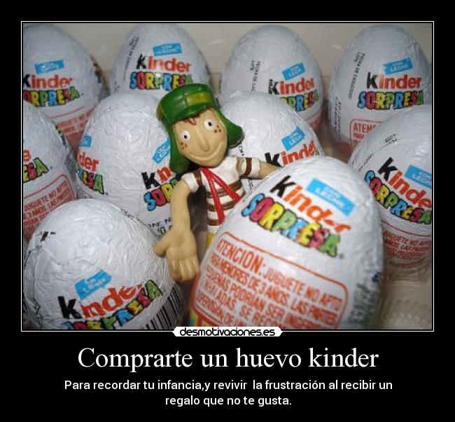Comprarte un huevo kinder - Para recordar tu infancia,y revivir la frustración al recibir un regalo que no te gusta.