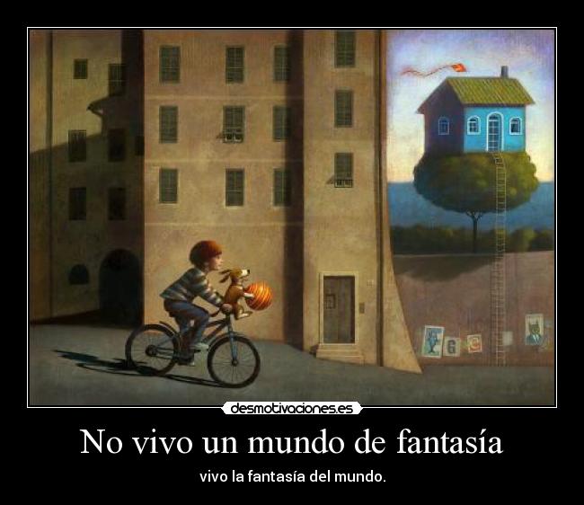 No vivo un mundo de fantasía - vivo la fantasía del mundo.