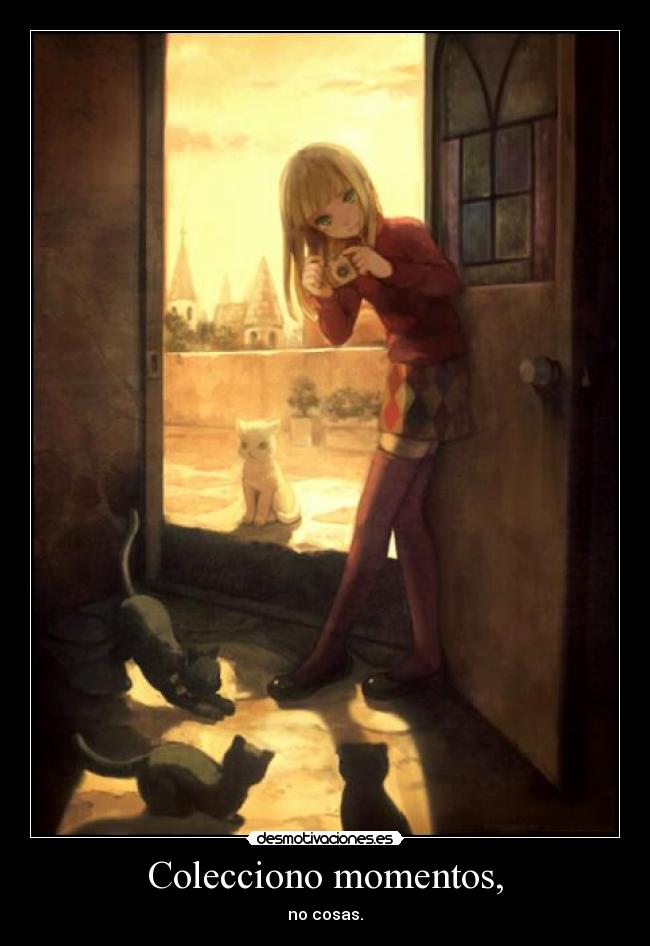 Colecciono momentos, - no cosas.