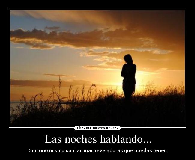 Las noches hablando... - Con uno mismo son las mas reveladoras que puedas tener.