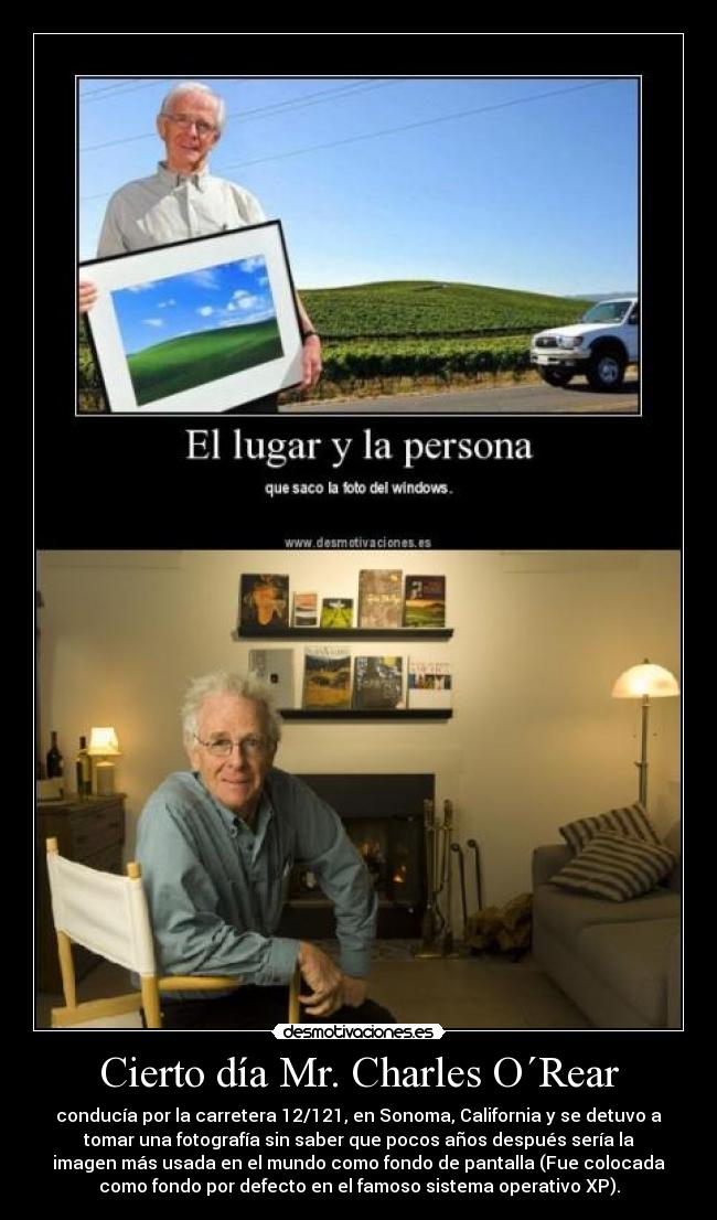 Cierto día Mr. Charles O´Rear - conducía por la carretera 12/121, en Sonoma, California y se detuvo a
tomar una fotografía sin saber que pocos años después sería la
imagen más usada en el mundo como fondo de pantalla (Fue colocada
como fondo por defecto en el famoso sistema operativo XP).