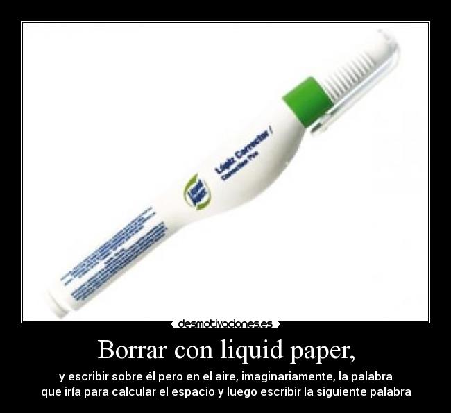 Borrar con liquid paper, -