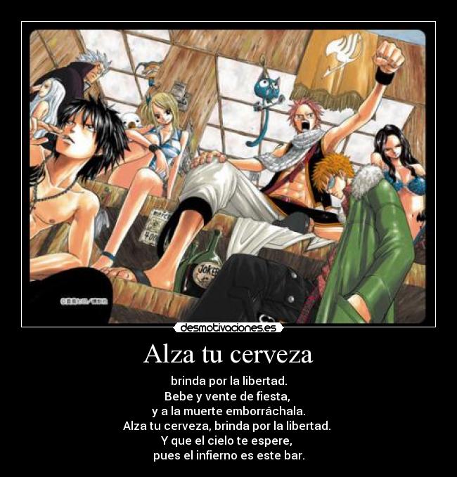 Alza tu cerveza - brinda por la libertad.
Bebe y vente de fiesta, 
y a la muerte emborráchala.
Alza tu cerveza, brinda por la libertad. 
Y que el cielo te espere, 
pues el infierno es este bar.