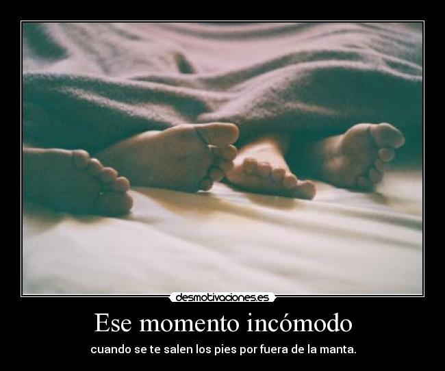Ese momento incómodo - cuando se te salen los pies por fuera de la manta.