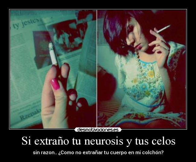 Si extraño tu neurosis y tus celos - sin razon.. ¿Como no extrañar tu cuerpo en mi colchón?