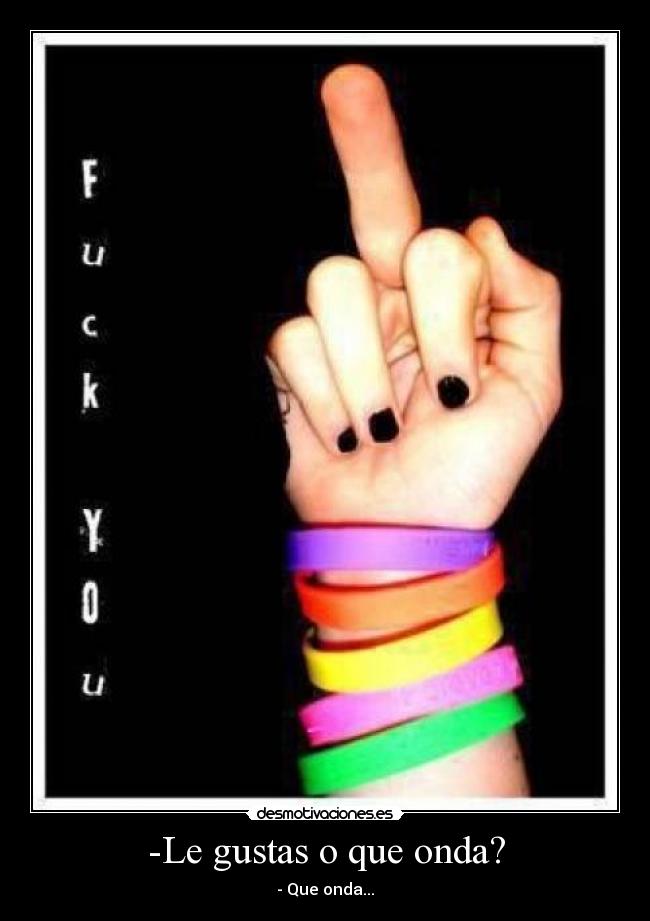 -Le gustas o que onda? - - Que onda...