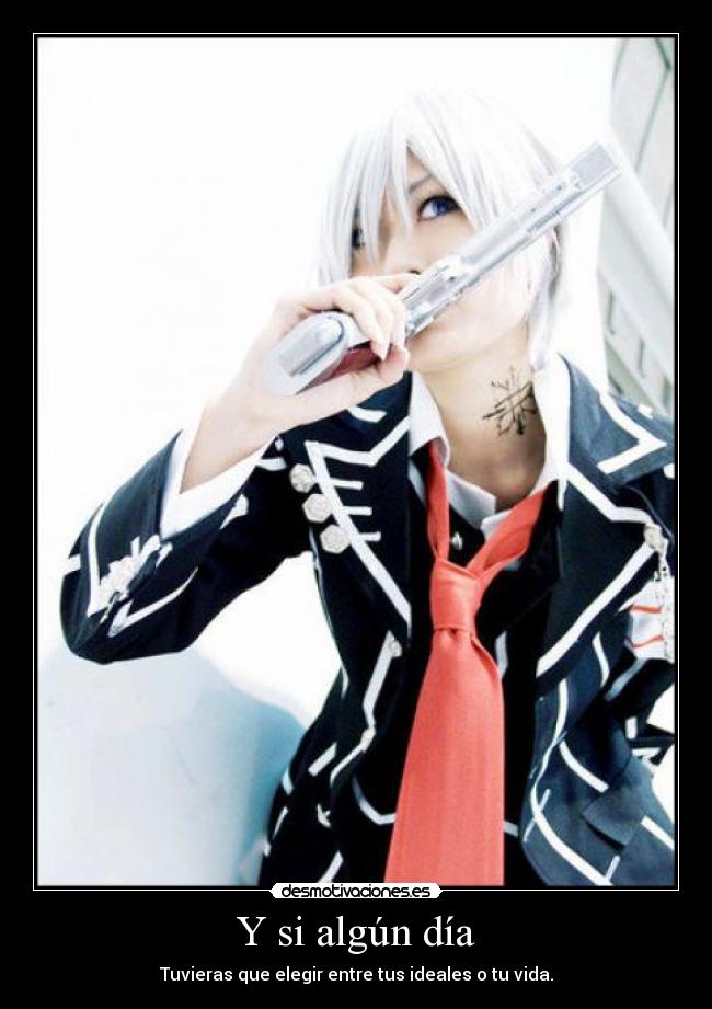Y si algún día - Tuvieras que elegir entre tus ideales o tu vida.