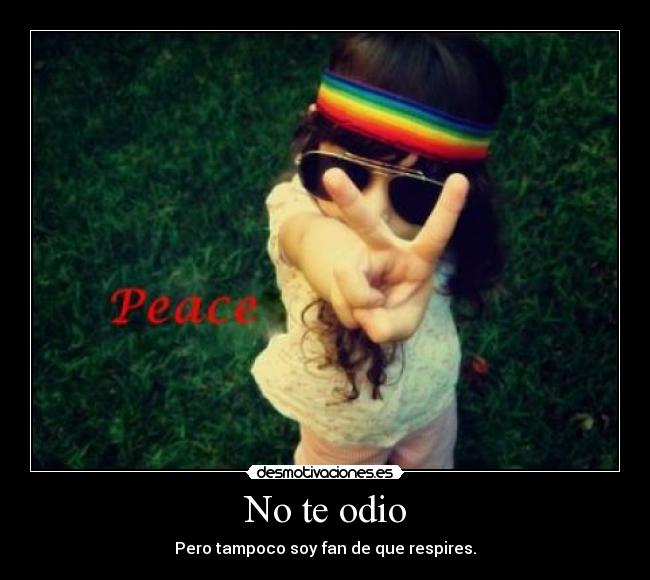 No te odio - Pero tampoco soy fan de que respires.