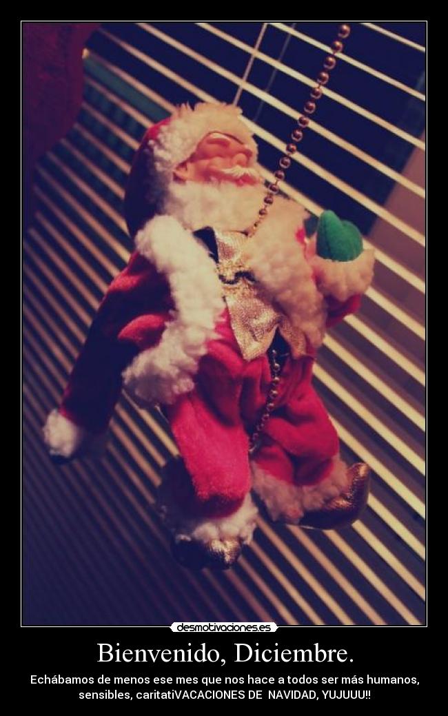 Bienvenido, Diciembre. - Echábamos de menos ese mes que nos hace a todos ser más humanos,
sensibles, caritatiVACACIONES DE NAVIDAD, YUJUUU!!