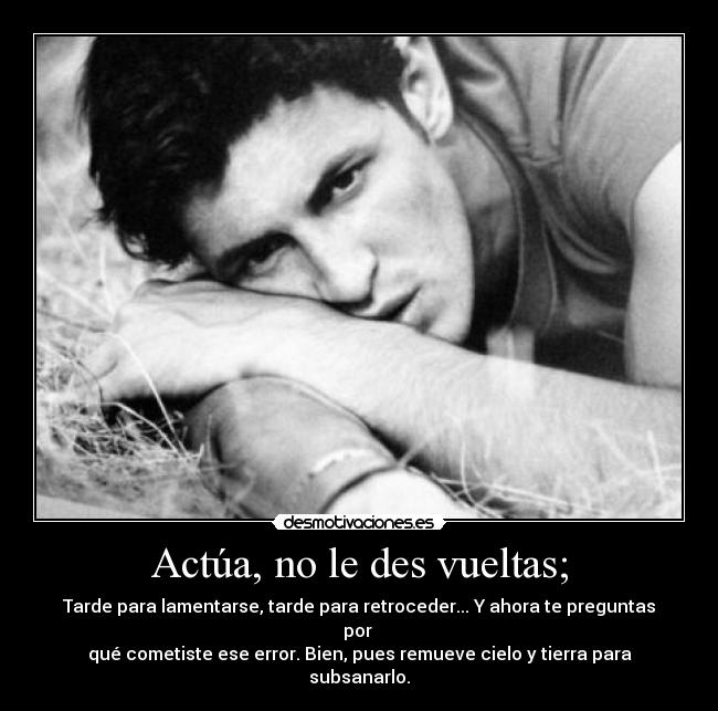Actúa, no le des vueltas; -