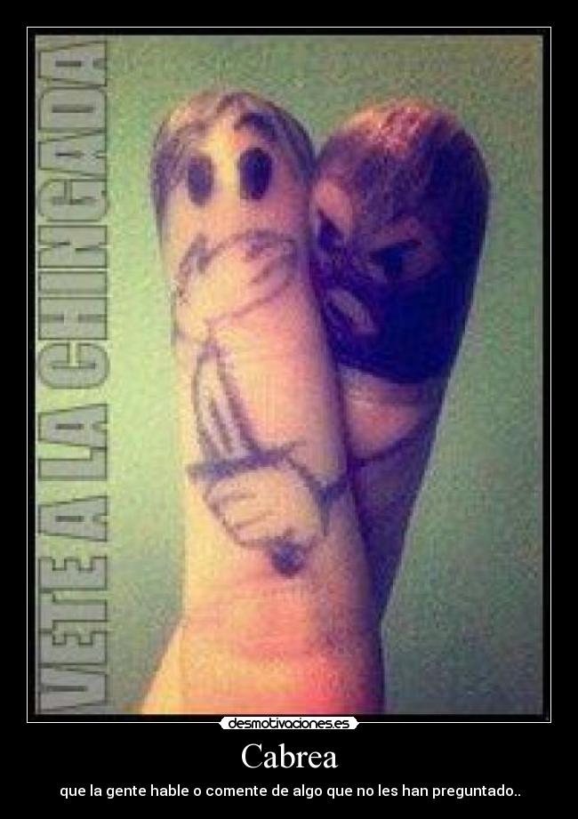 Cabrea - que la gente hable o comente de algo que no les han preguntado..