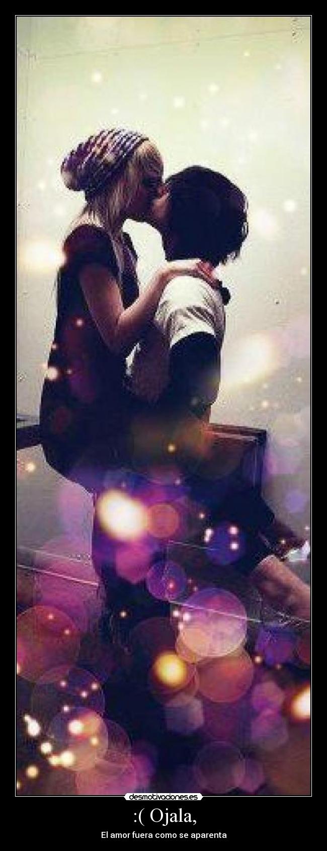 :( Ojala, - El amor fuera como se aparenta♥