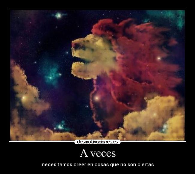 A veces - necesitamos creer en cosas que no son ciertas