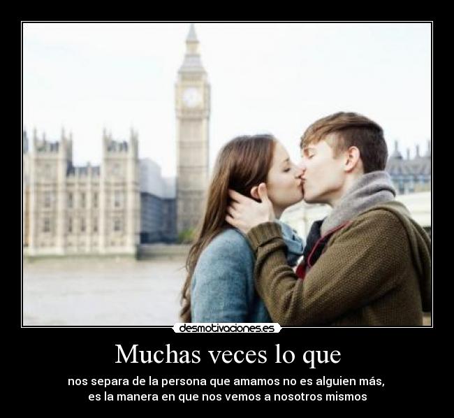 Muchas veces lo que - nos separa de la persona que amamos no es alguien más,
es la manera en que nos vemos a nosotros mismos