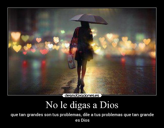 No le digas a Dios - que tan grandes son tus problemas, dile a tus problemas que tan grande es Dios