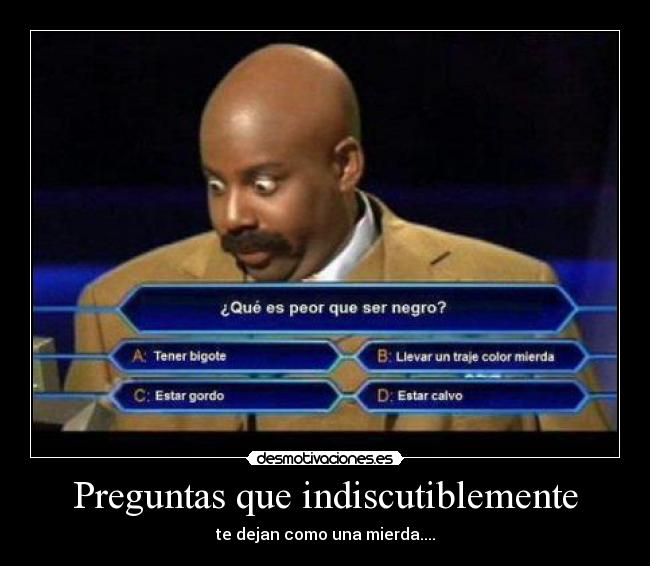 Preguntas que indiscutiblemente - te dejan como una mierda....