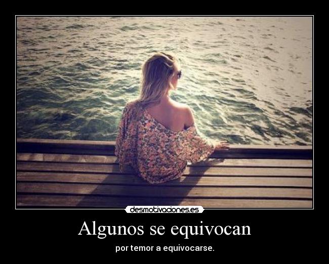 Algunos se equivocan - por temor a equivocarse.