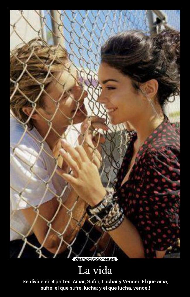 La vida - Se divide en 4 partes: Amar, Sufrir, Luchar y Vencer. El que ama,
sufre; el que sufre, lucha; y el que lucha, vence.!