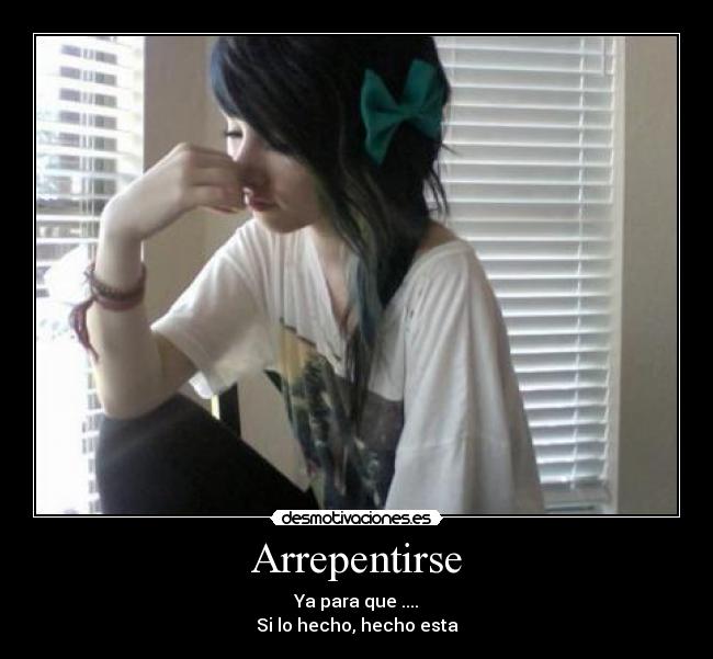 Arrepentirse - Ya para que ....
Si lo hecho, hecho esta